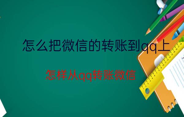 怎么把微信的转账到qq上 怎样从qq转账微信？